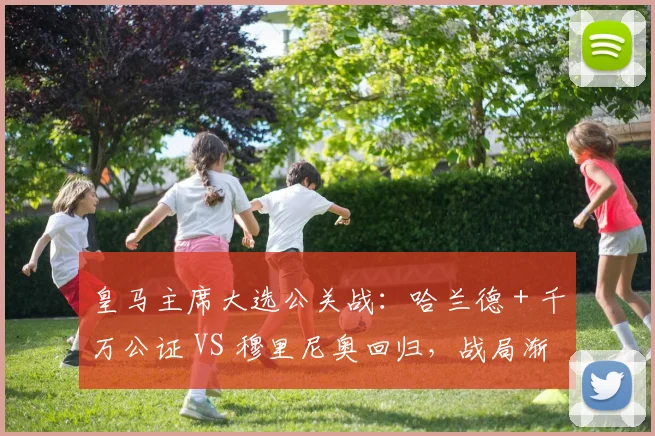 皇马主席大选公关战：哈兰德 + 千万公证 VS 穆里尼奥回归，战局渐明