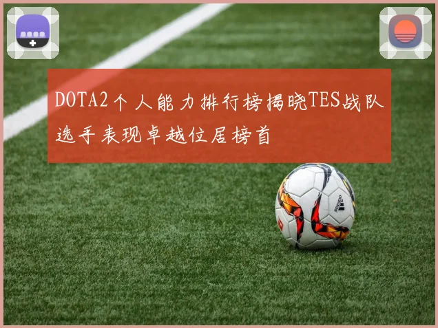 DOTA2个人能力排行榜揭晓TES战队选手表现卓越位居榜首