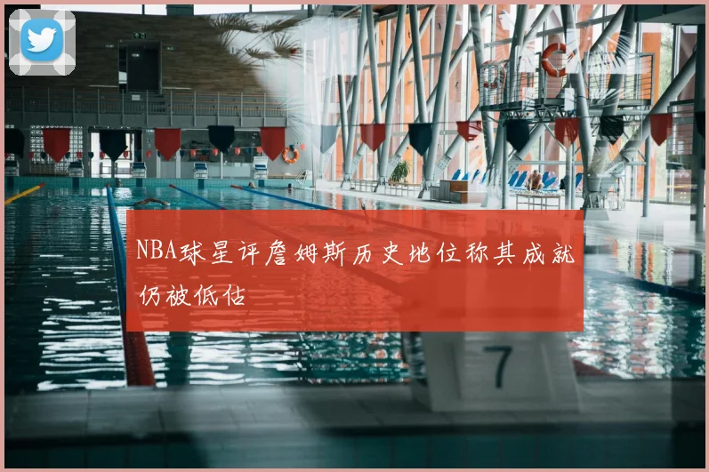 NBA球星评詹姆斯历史地位称其成就仍被低估