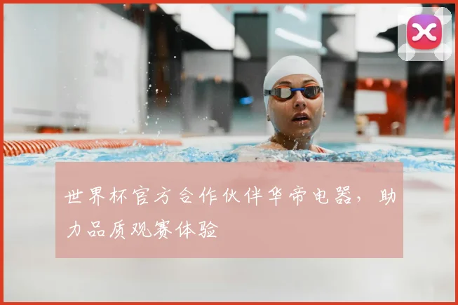 世界杯官方合作伙伴华帝电器，助力品质观赛体验