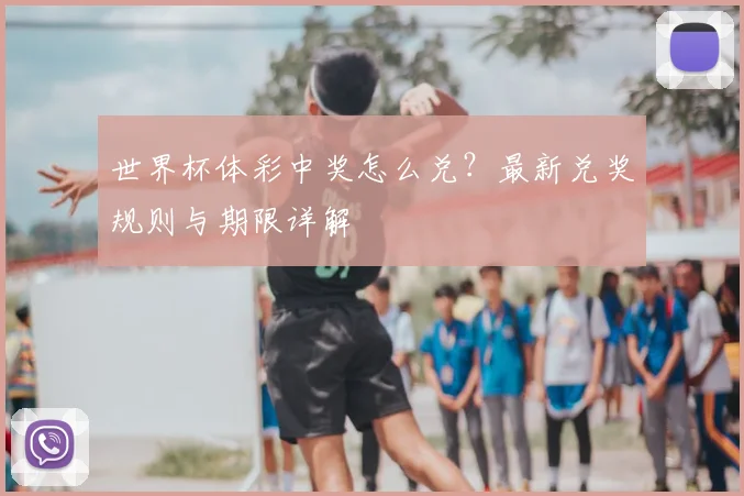 世界杯体彩中奖怎么兑？最新兑奖规则与期限详解