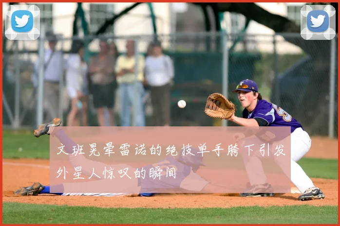 文班晃晕雷诺的绝技单手胯下引发外星人惊叹的瞬间