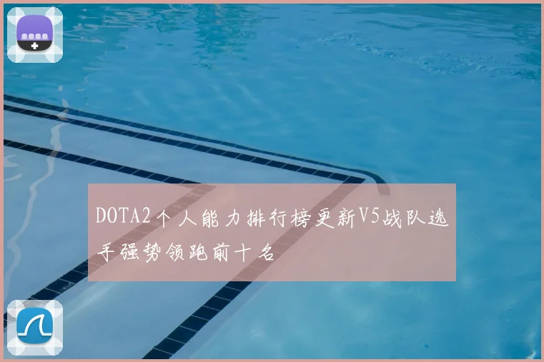 DOTA2个人能力排行榜更新V5战队选手强势领跑前十名