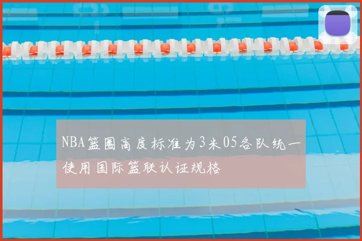 NBA篮圈高度标准为3米05各队统一使用国际篮联认证规格