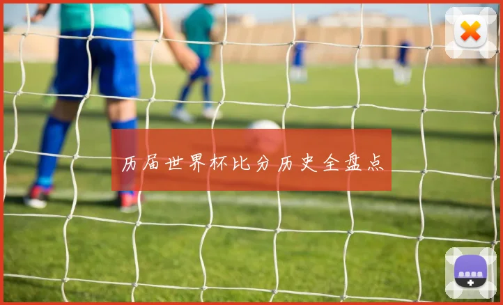 历届世界杯比分历史全盘点