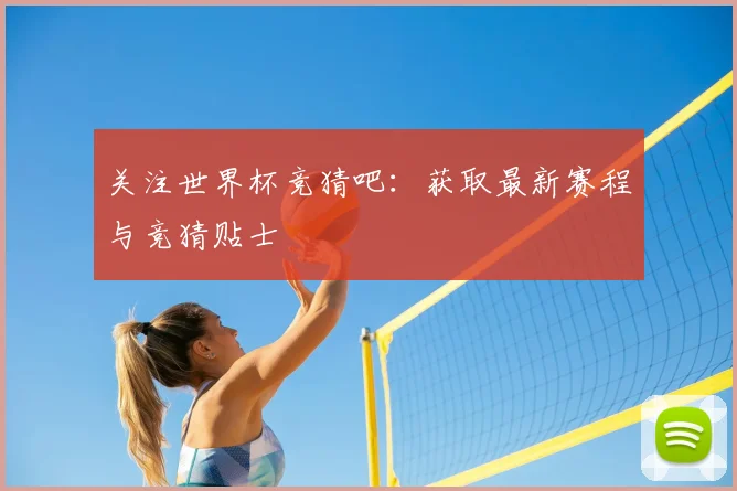 关注世界杯竞猜吧：获取最新赛程与竞猜贴士