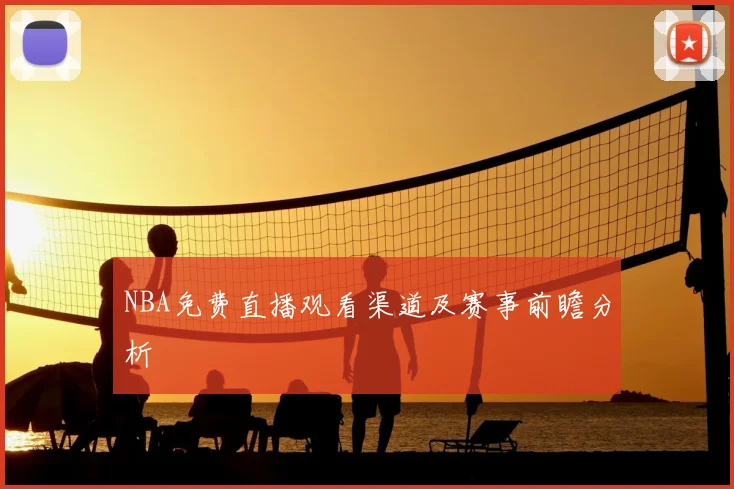 NBA免费直播观看渠道及赛事前瞻分析
