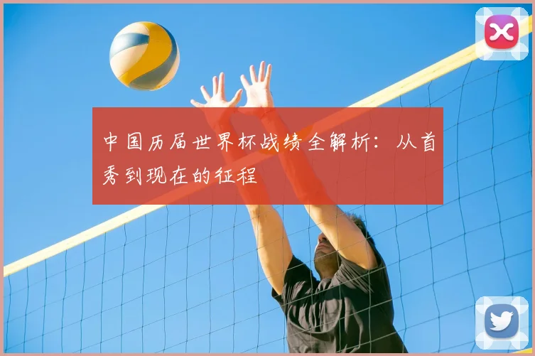 中国历届世界杯战绩全解析:从首秀到现在的征程