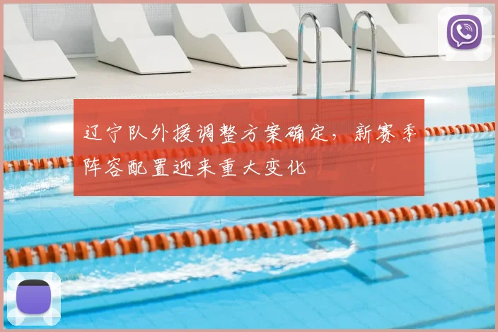 辽宁队外援调整方案确定,新赛季阵容配置迎来重大变化