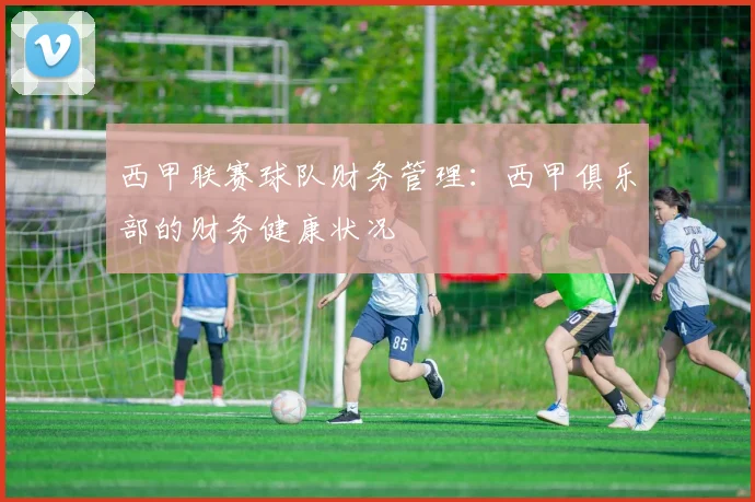 西甲联赛球队财务管理:西甲俱乐部的财务健康状况