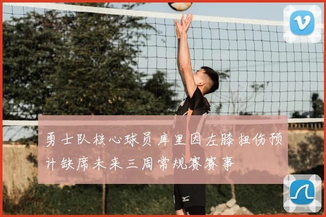 勇士队核心球员库里因左膝扭伤预计缺席未来三周常规赛赛事