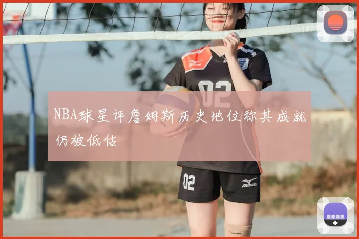NBA球星评詹姆斯历史地位称其成就仍被低估