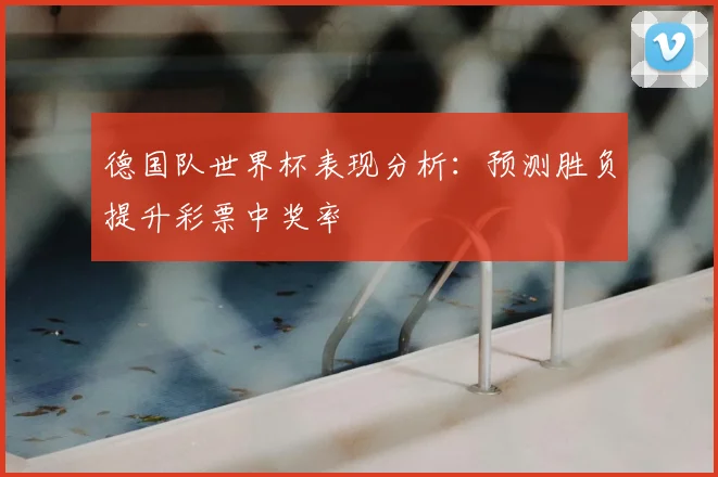 德国队世界杯表现分析：预测胜负提升彩票中奖率