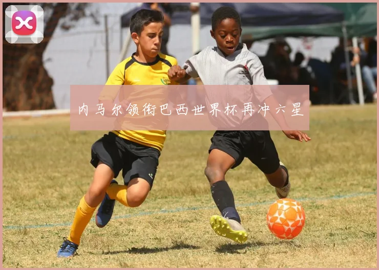 内马尔领衔巴西世界杯再冲六星