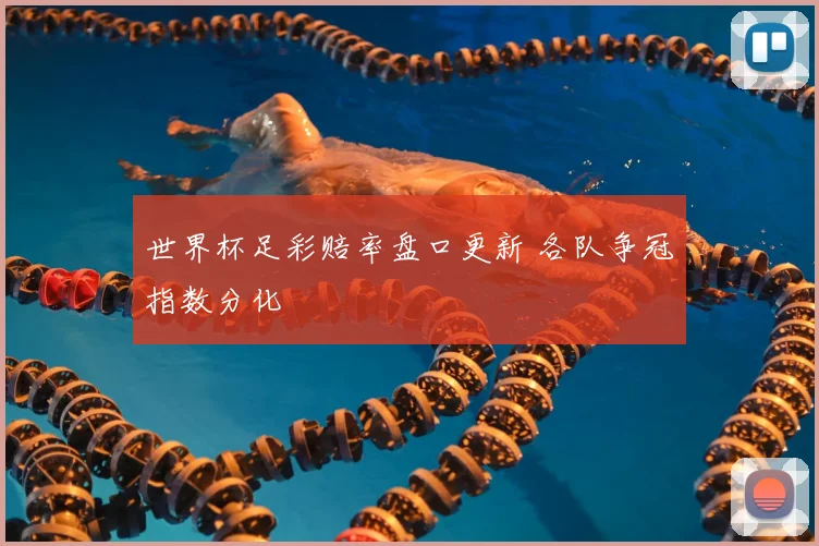 世界杯足彩赔率盘口更新 各队争冠指数分化