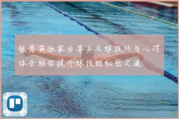 张秀英独家分享乒乓球技巧与心得体会助你提升球技的秘密之道