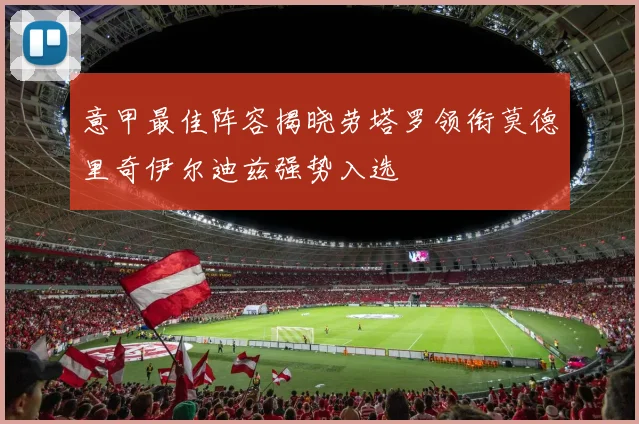 意甲最佳阵容揭晓劳塔罗领衔莫德里奇伊尔迪兹强势入选