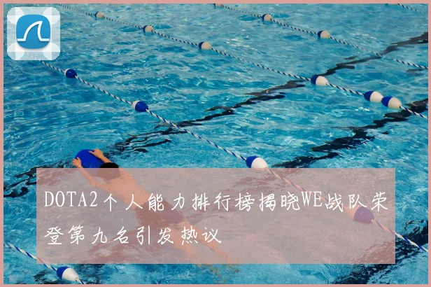 DOTA2个人能力排行榜揭晓WE战队荣登第九名引发热议