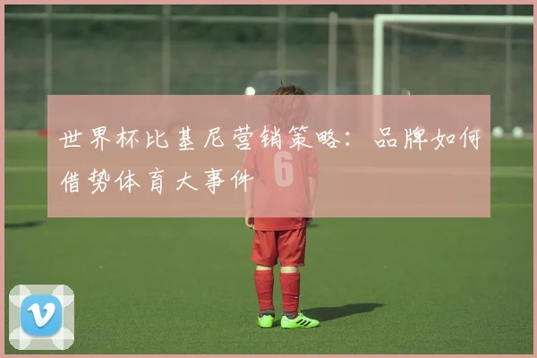 世界杯比基尼营销策略：品牌如何借势体育大事件