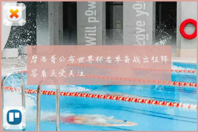 摩洛哥公布世界杯名单备战出征阵容看点受关注