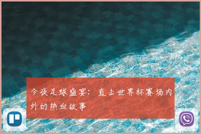 今夜足球盛宴：直击世界杯赛场内外的热血故事