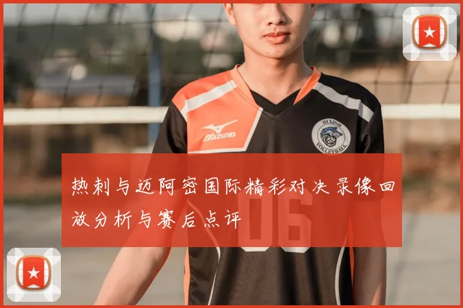 热刺与迈阿密国际精彩对决录像回放分析与赛后点评