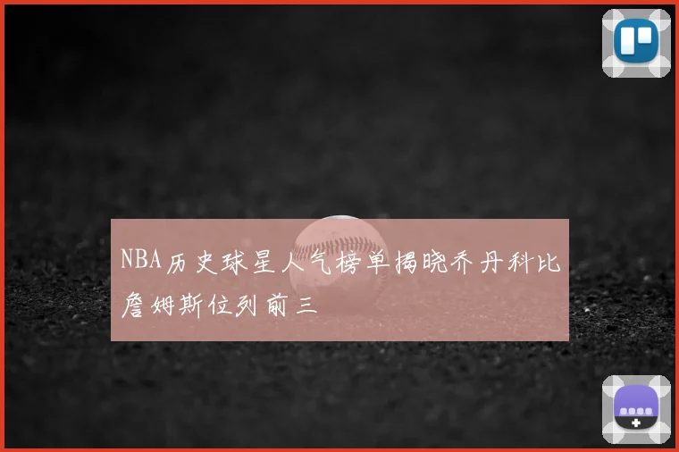 NBA历史球星人气榜单揭晓乔丹科比詹姆斯位列前三