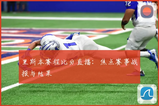 里斯本赛程比分直播:焦点赛事战报与结果