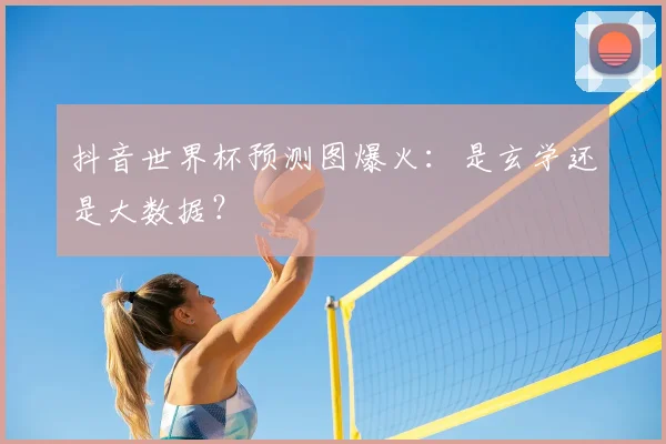 抖音世界杯预测图爆火:是玄学还是大数据?