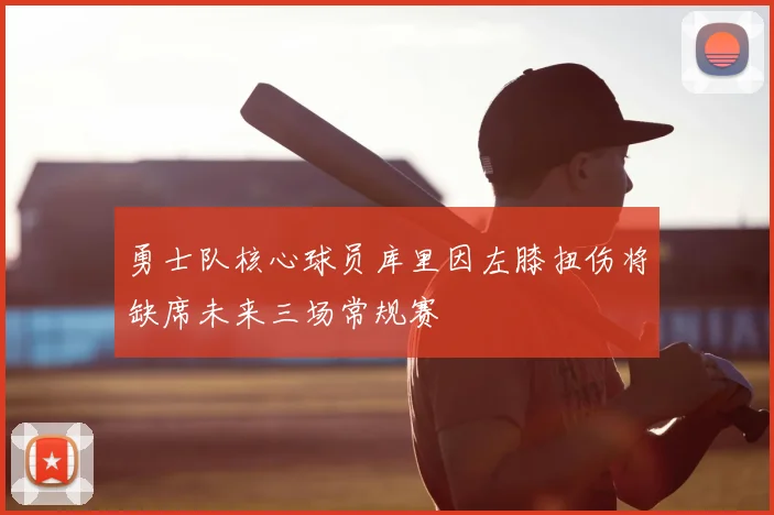 勇士队核心球员库里因左膝扭伤将缺席未来三场常规赛