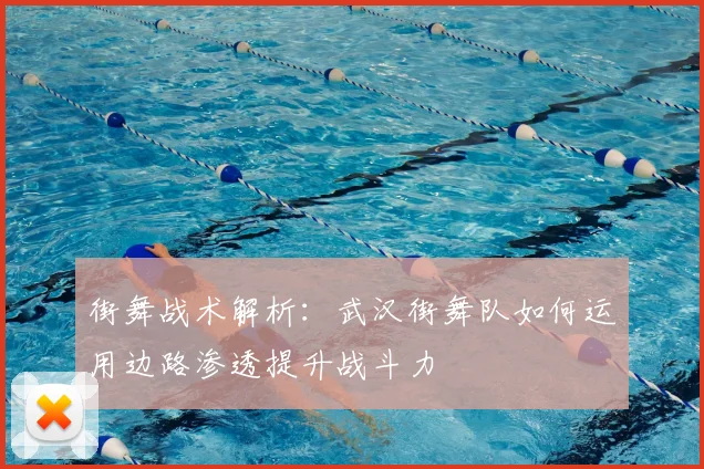 街舞战术解析：武汉街舞队如何运用边路渗透提升战斗力