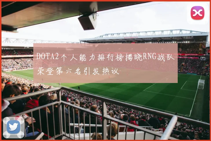 DOTA2个人能力排行榜揭晓RNG战队荣登第六名引发热议