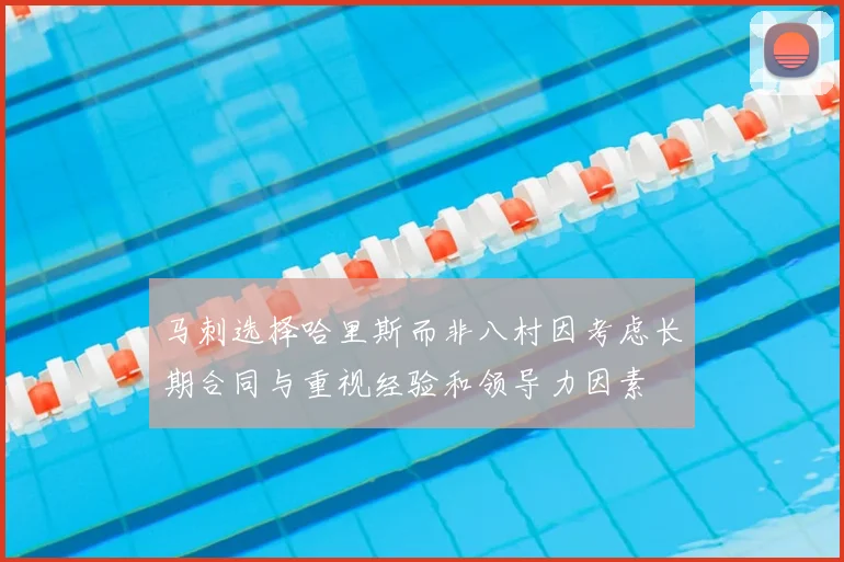 马刺选择哈里斯而非八村因考虑长期合同与重视经验和领导力因素
