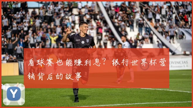 看球赛也能赚利息?银行世界杯营销背后的故事