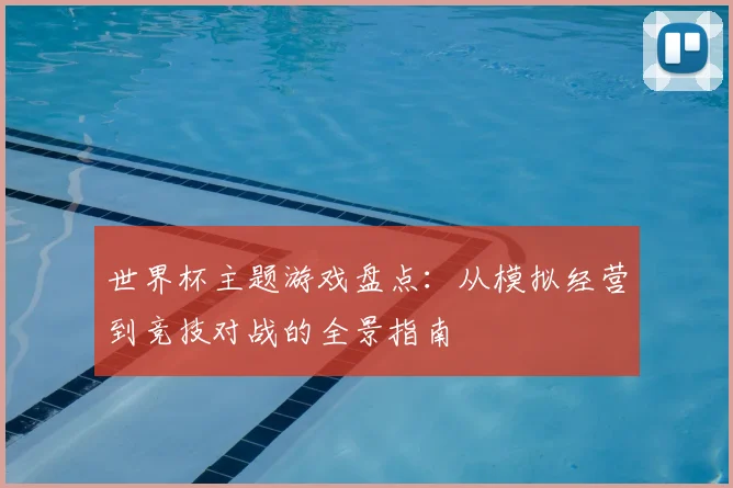 世界杯主题游戏盘点:从模拟经营到竞技对战的全景指南