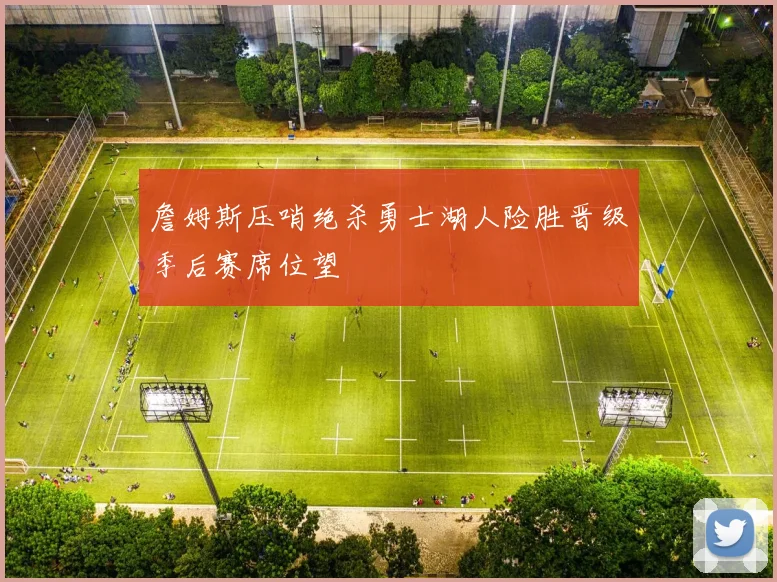詹姆斯压哨绝杀勇士湖人险胜晋级季后赛席位望