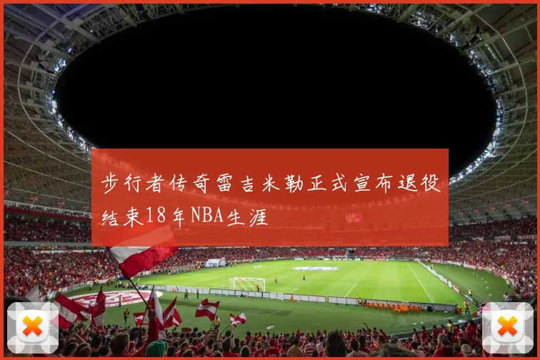 步行者传奇雷吉米勒正式宣布退役结束18年NBA生涯