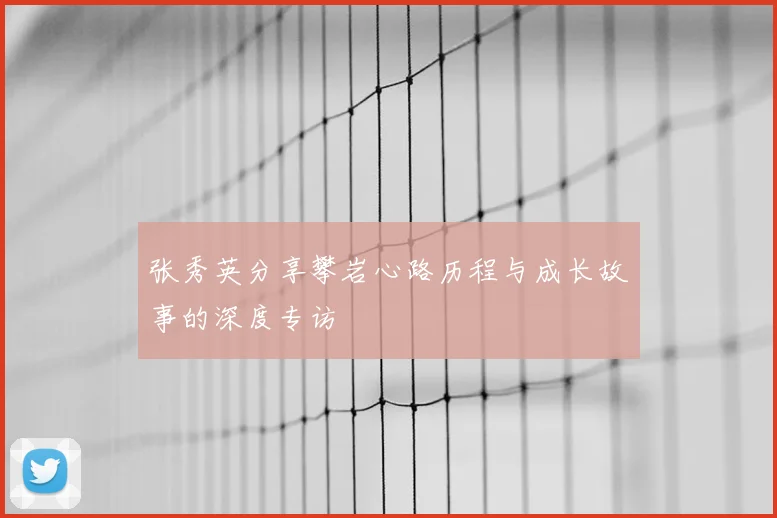 张秀英分享攀岩心路历程与成长故事的深度专访