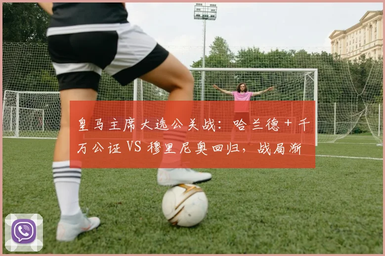 皇马主席大选公关战:哈兰德 + 千万公证 VS 穆里尼奥回归,战局渐明