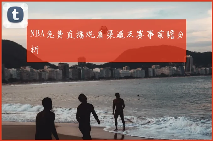 NBA免费直播观看渠道及赛事前瞻分析