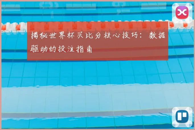 揭秘世界杯买比分核心技巧：数据驱动的投注指南