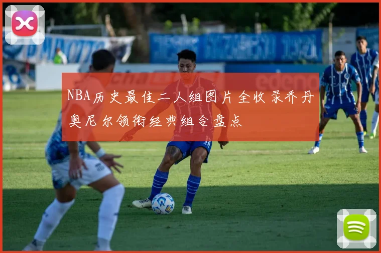 NBA历史最佳二人组图片全收录乔丹奥尼尔领衔经典组合盘点