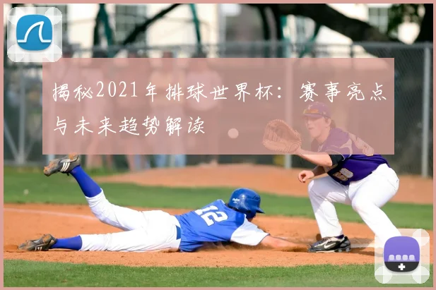 揭秘2021年排球世界杯:赛事亮点与未来趋势解读
