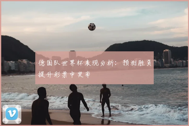 德国队世界杯表现分析:预测胜负提升彩票中奖率