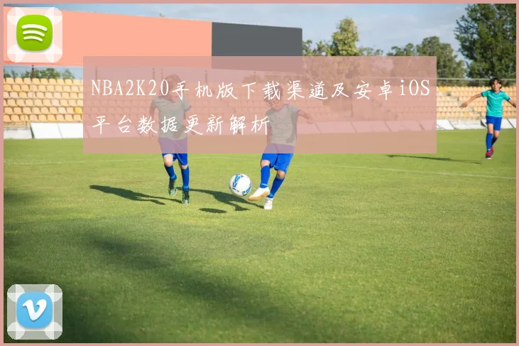 NBA2K20手机版下载渠道及安卓iOS平台数据更新解析