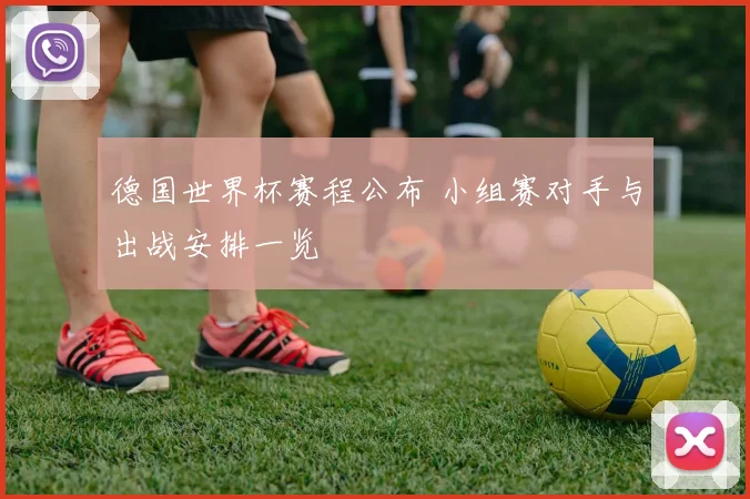 德国世界杯赛程公布 小组赛对手与出战安排一览