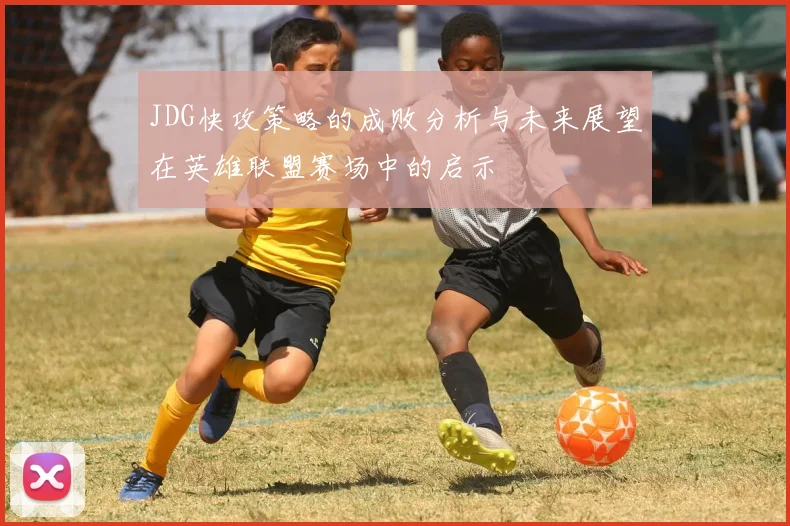 JDG快攻策略的成败分析与未来展望在英雄联盟赛场中的启示