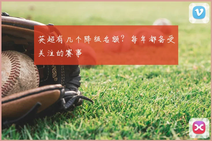 英超有几个降级名额?每年都备受关注的赛事