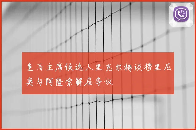 皇马主席候选人里克尔梅谈穆里尼奥与阿隆索解雇争议