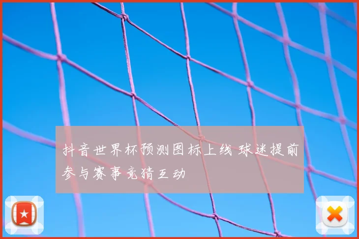 抖音世界杯预测图标上线 球迷提前参与赛事竞猜互动